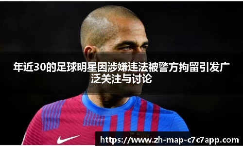 年近30的足球明星因涉嫌违法被警方拘留引发广泛关注与讨论