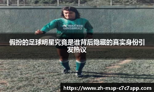 假扮的足球明星究竟是谁背后隐藏的真实身份引发热议