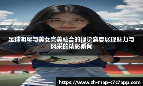 足球明星与美女完美融合的视觉盛宴展现魅力与风采的精彩瞬间