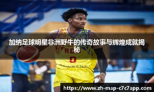加纳足球明星非洲野牛的传奇故事与辉煌成就揭秘