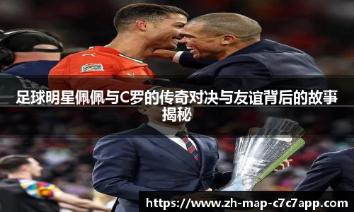 足球明星佩佩与C罗的传奇对决与友谊背后的故事揭秘